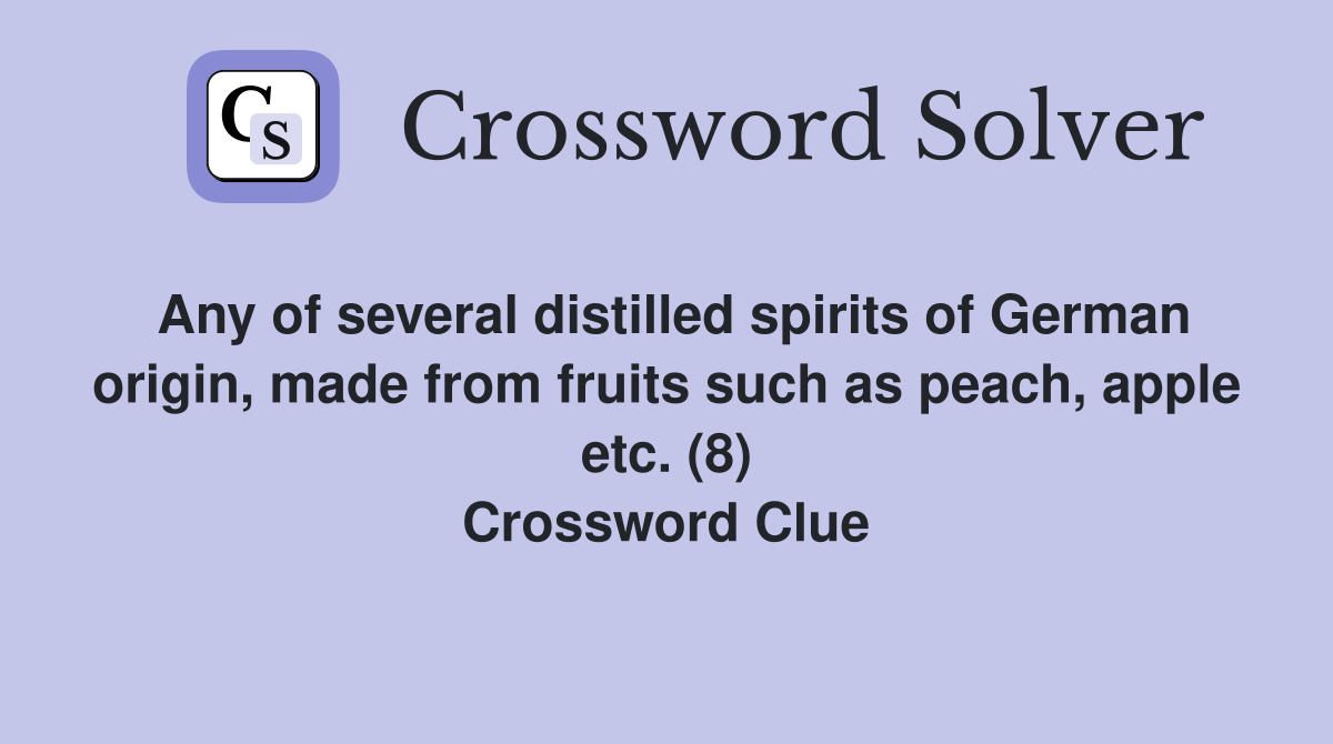 Any of several distilled spirits of German origin, made from fruits such as peach, apple etc. (8) Crossword Clue