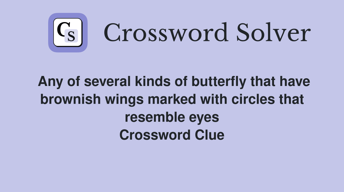 Any of several kinds of butterfly that have brownish wings marked with circles that resemble eyes Crossword Clue