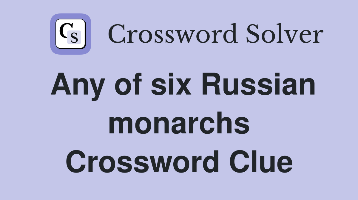 Any of six Russian monarchs Crossword Clue