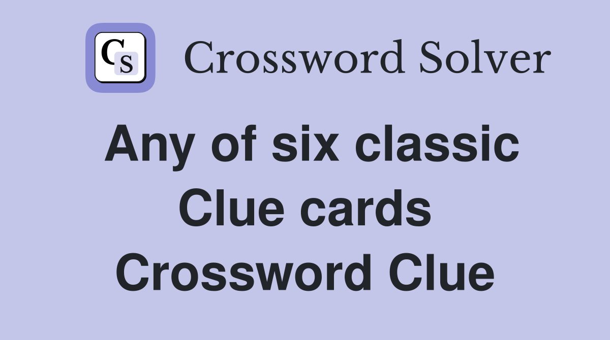 Any of six classic Clue cards Crossword Clue