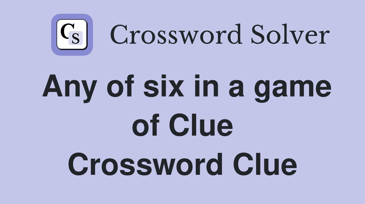 Any of six in a game of Clue Crossword Clue