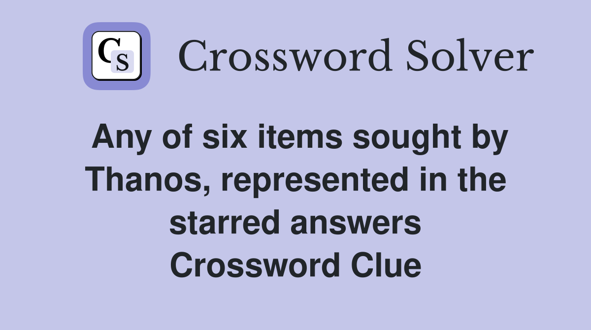 Any of six items sought by Thanos, represented in the starred answers Crossword Clue