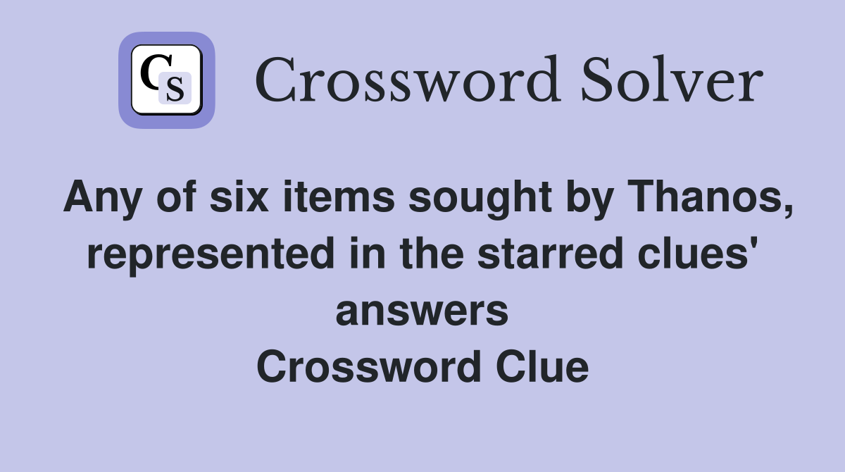 Any of six items sought by Thanos, represented in the starred clues' answers Crossword Clue
