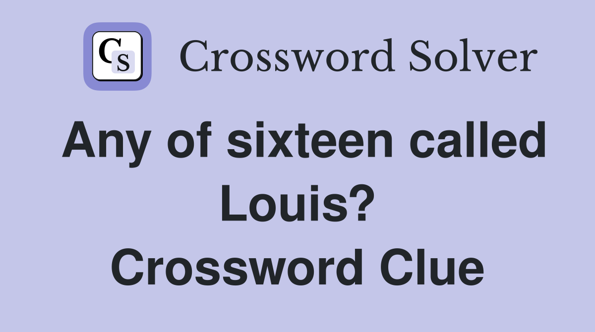 Any of sixteen called Louis? Crossword Clue