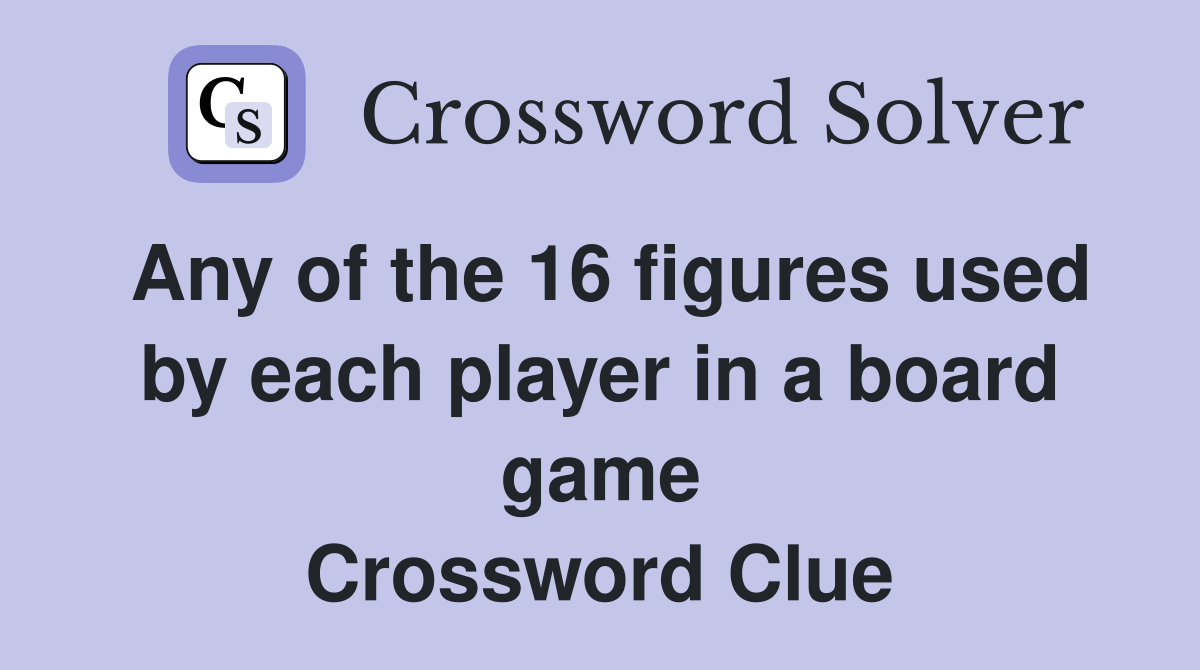 Any of the 16 figures used by each player in a board game Crossword Clue