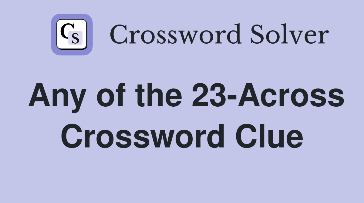 Any of the 23-Across Crossword Clue