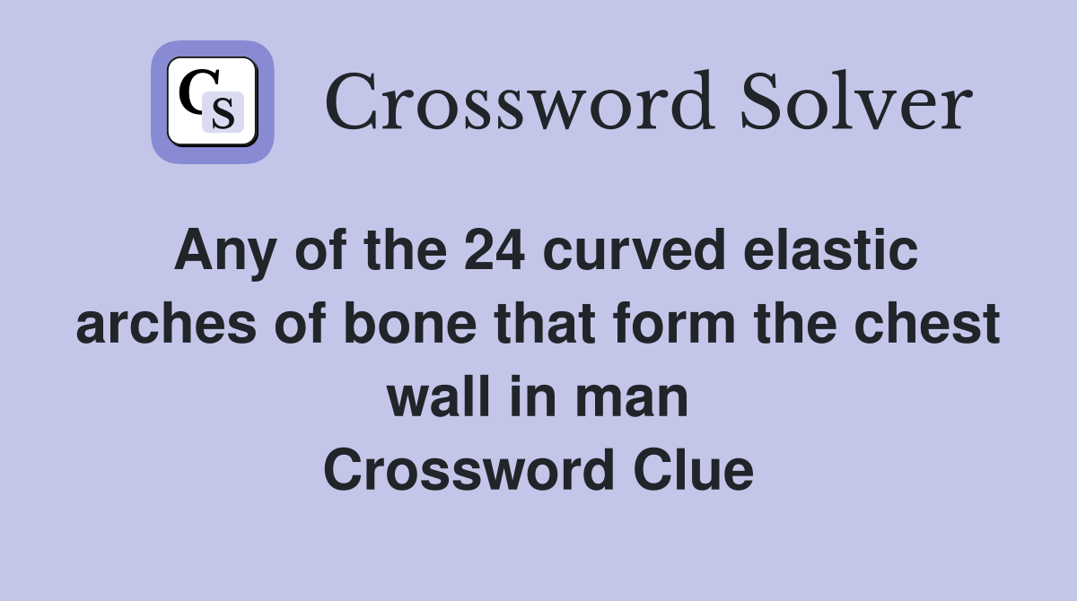 Any of the 24 curved elastic arches of bone that form the chest wall in man Crossword Clue