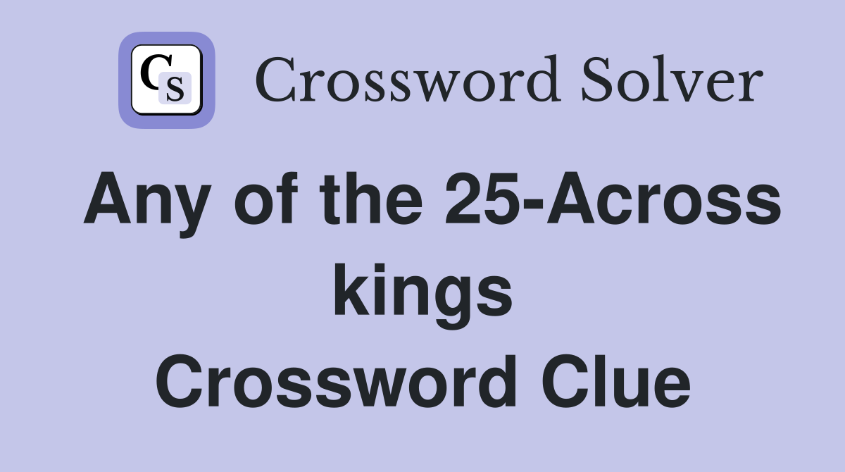 Any of the 25-Across kings Crossword Clue