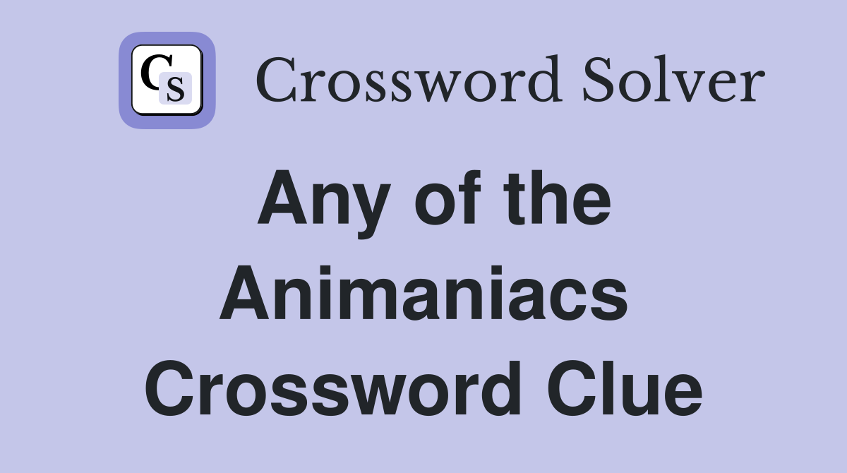 Any of the Animaniacs Crossword Clue