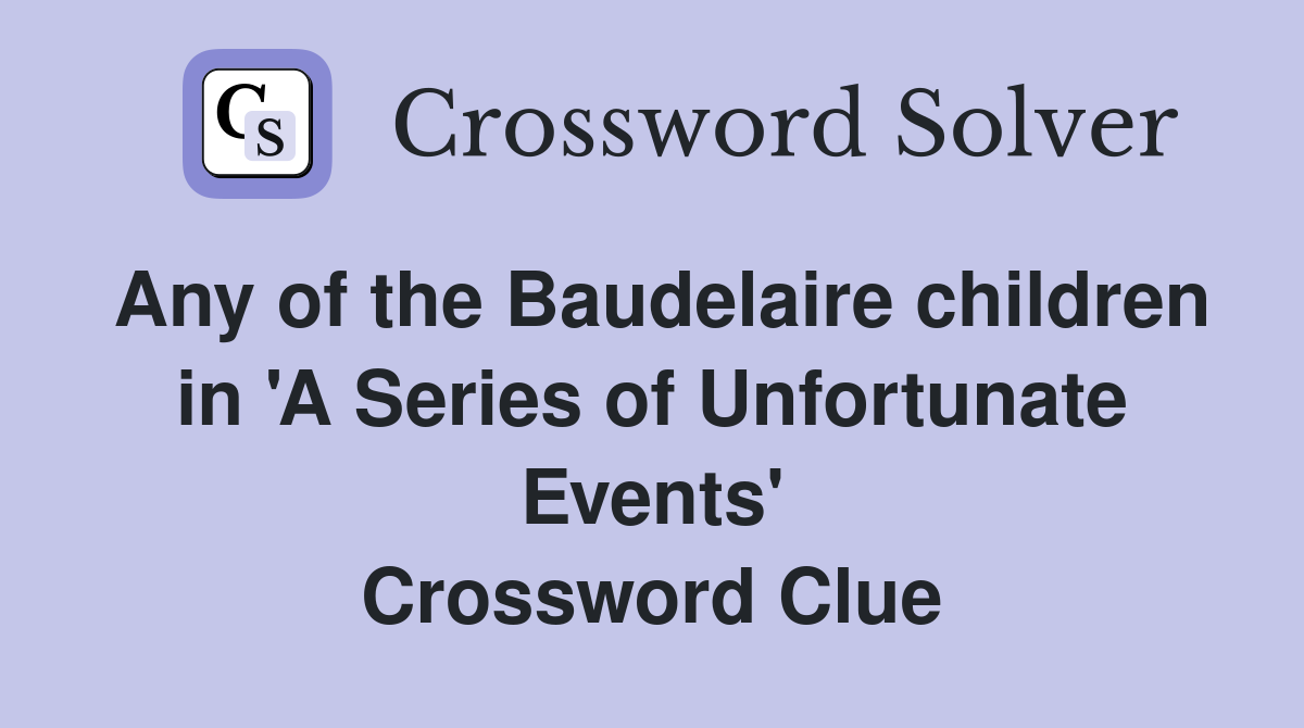 Any of the Baudelaire children in 'A Series of Unfortunate Events' Crossword Clue
