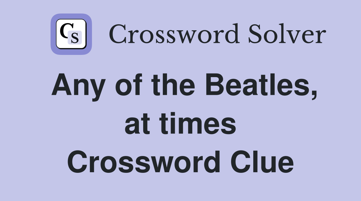Any of the Beatles, at times Crossword Clue