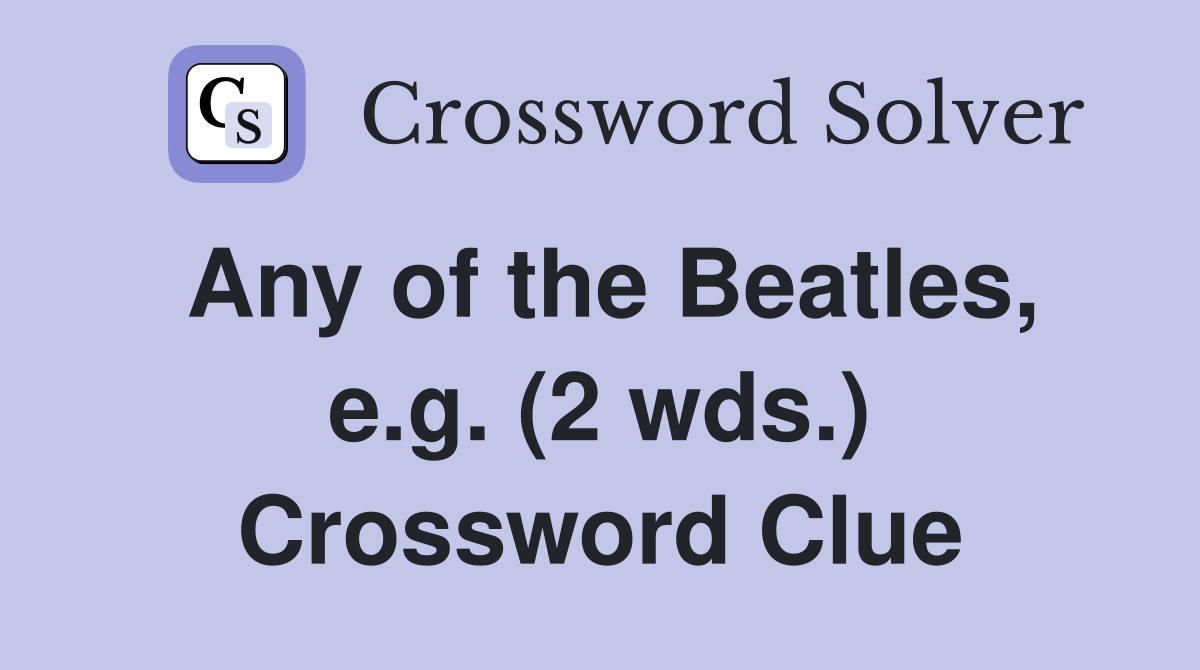 Any of the Beatles, e.g. (2 wds.) Crossword Clue