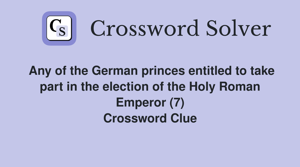 Any of the German princes entitled to take part in the election of the Holy Roman Emperor (7) Crossword Clue