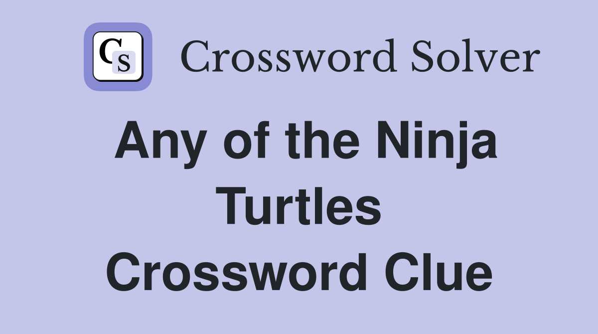Any of the Ninja Turtles Crossword Clue