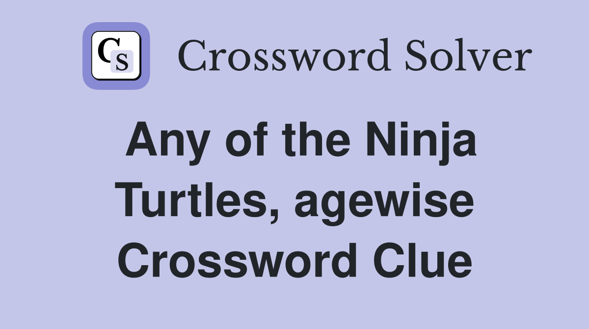 Any of the Ninja Turtles, agewise Crossword Clue