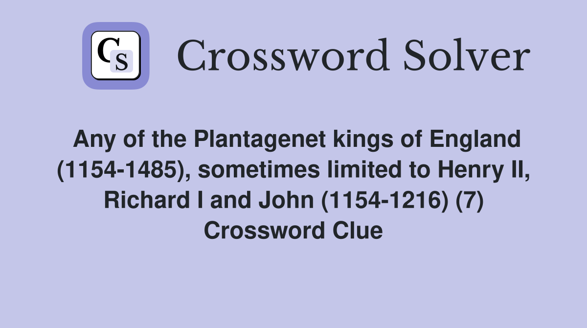 Any of the Plantagenet kings of England (1154-1485), sometimes limited to Henry II, Richard I and John (1154-1216) (7) Crossword Clue