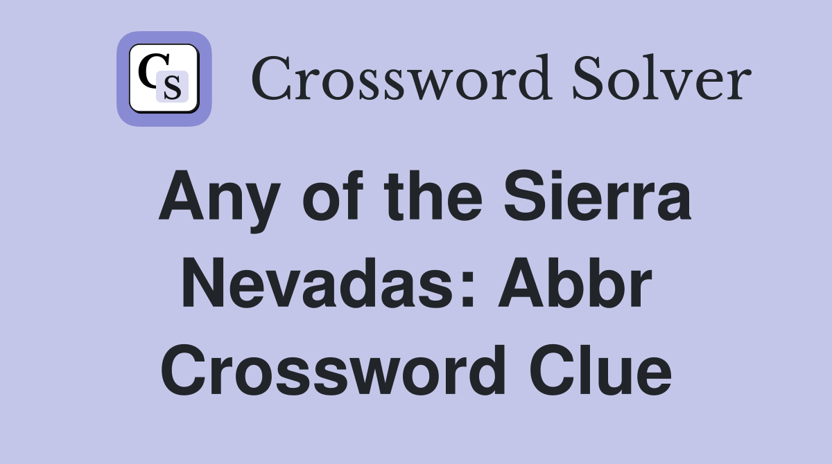 Any of the Sierra Nevadas: Abbr Crossword Clue