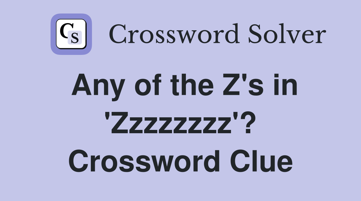 Any of the Z's in 'Zzzzzzzz'? Crossword Clue