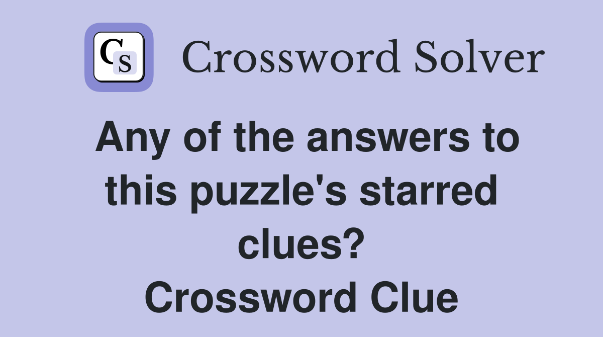 Any of the answers to this puzzle's starred clues? Crossword Clue