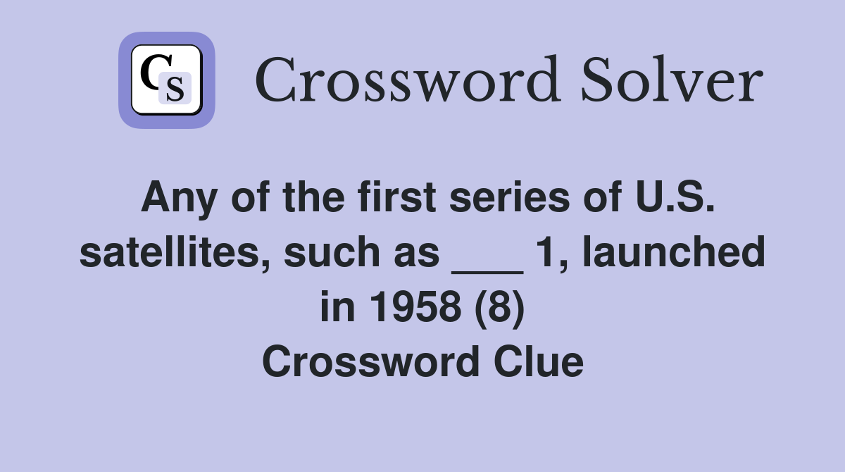 Any of the first series of U.S. satellites, such as ___ 1, launched in 1958 (8) Crossword Clue