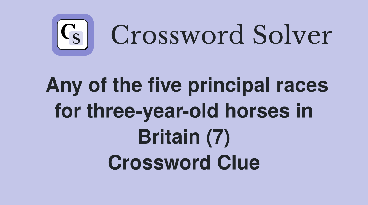 Any of the five principal races for three-year-old horses in Britain (7) Crossword Clue