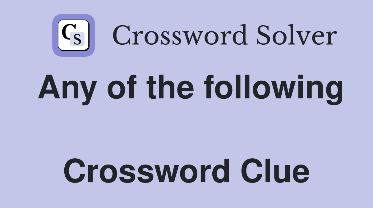 Any of the following  Crossword Clue