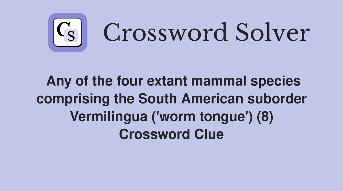 Any of the four extant mammal species comprising the South American suborder Vermilingua ('worm tongue') (8) Crossword Clue