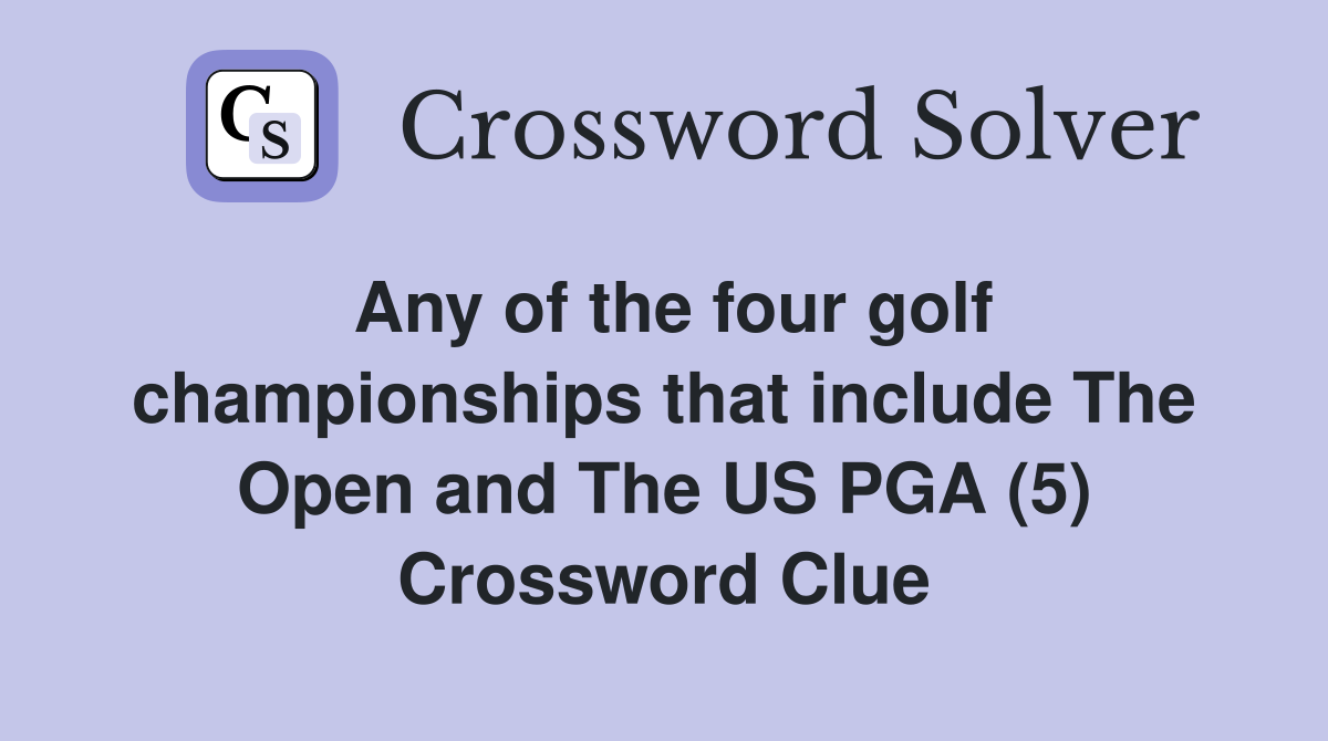 Any of the four golf championships that include The Open and The US PGA (5) Crossword Clue