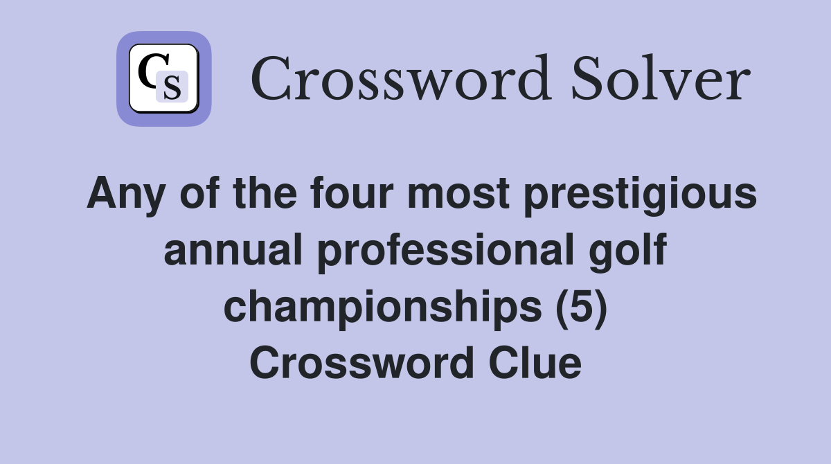 Any of the four most prestigious annual professional golf championships (5) Crossword Clue