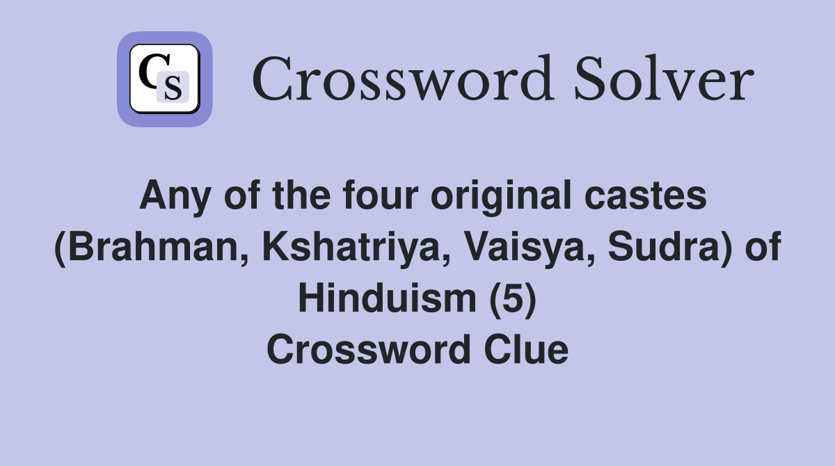 Any of the four original castes (Brahman, Kshatriya, Vaisya, Sudra) of Hinduism (5) Crossword Clue