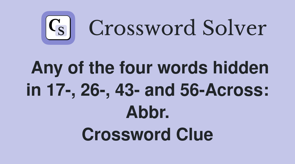 Any of the four words hidden in 17-, 26-, 43- and 56-Across: Abbr. Crossword Clue