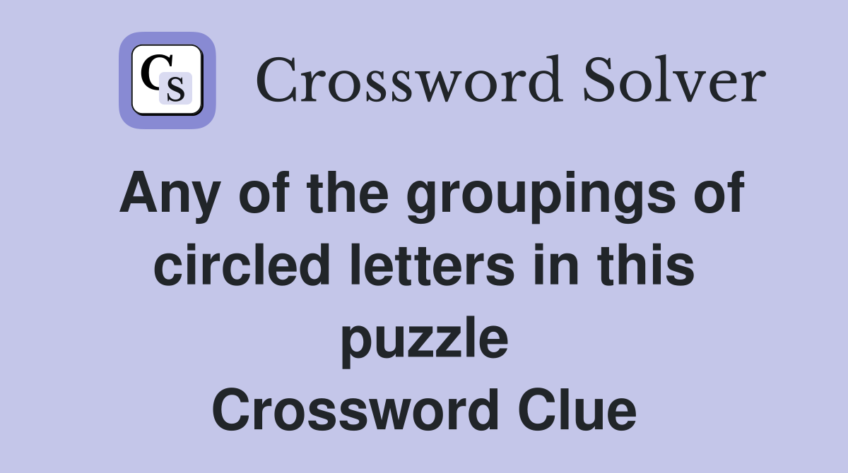 Any of the groupings of circled letters in this puzzle Crossword Clue