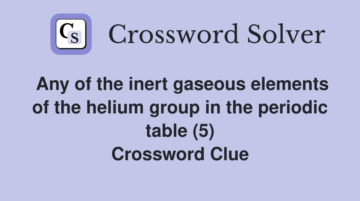Any of the inert gaseous elements of the helium group in the periodic table (5) Crossword Clue