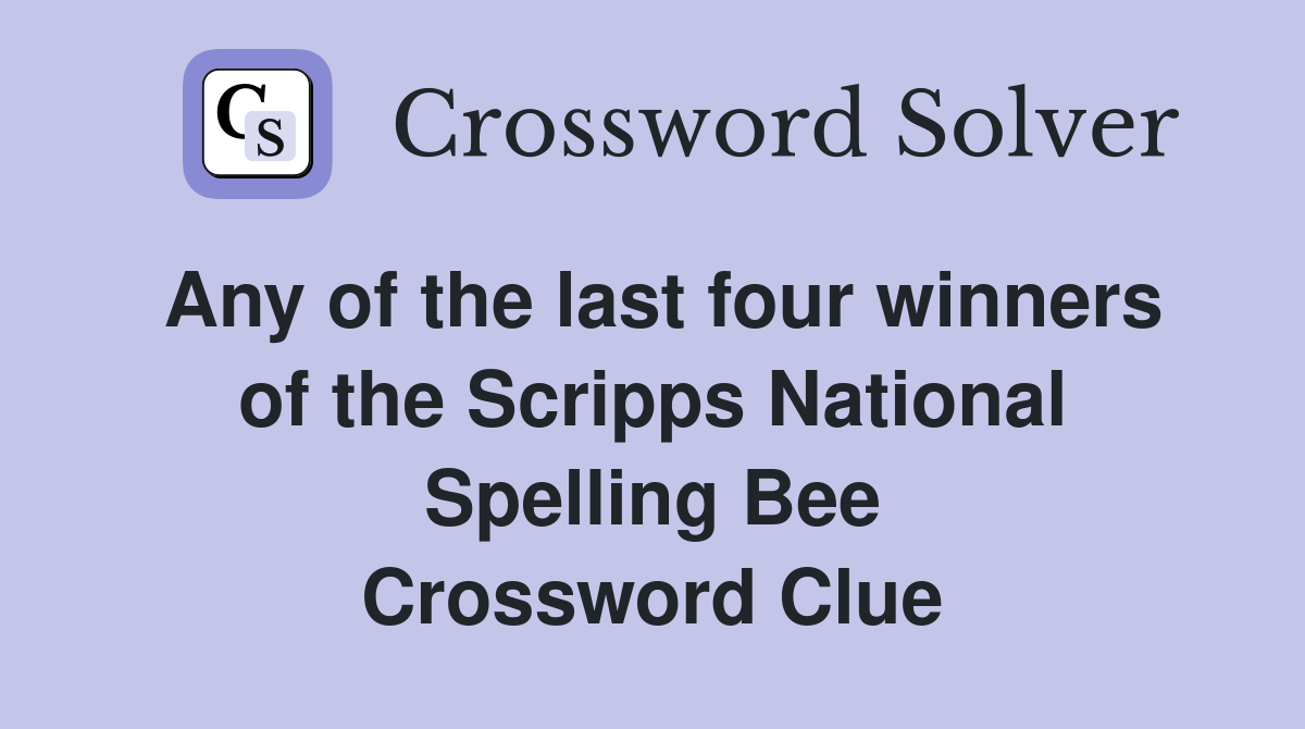 Any of the last four winners of the Scripps National Spelling Bee Crossword Clue
