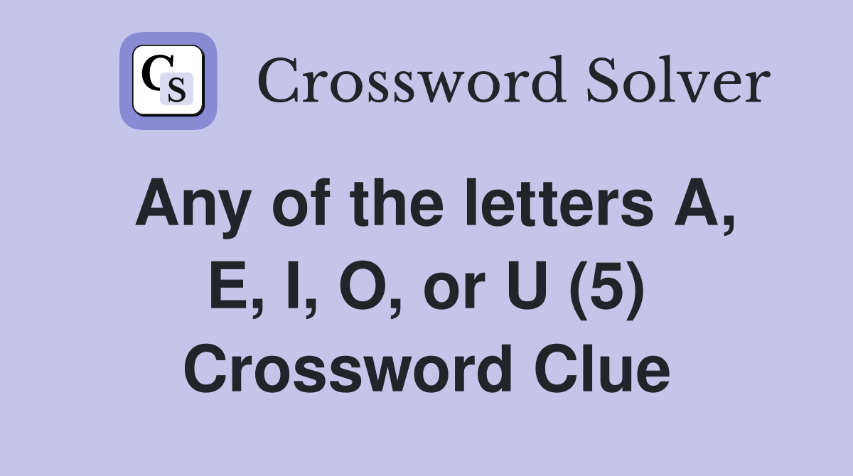 Any of the letters A, E, I, O, or U (5) Crossword Clue