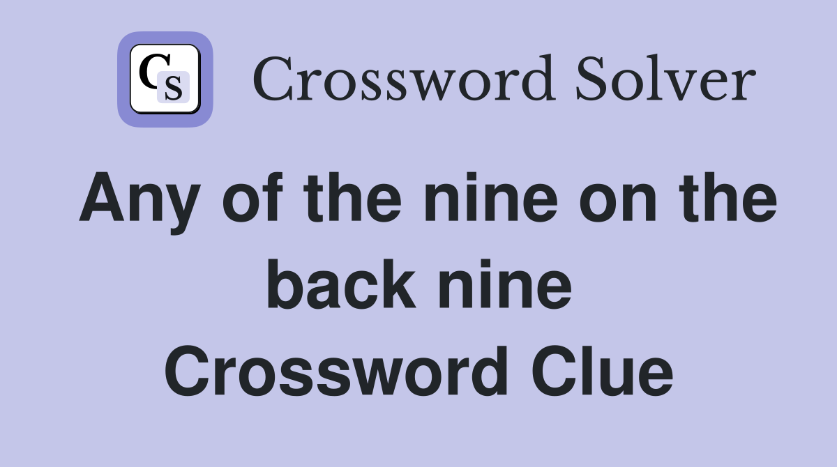 Any of the nine on the back nine Crossword Clue