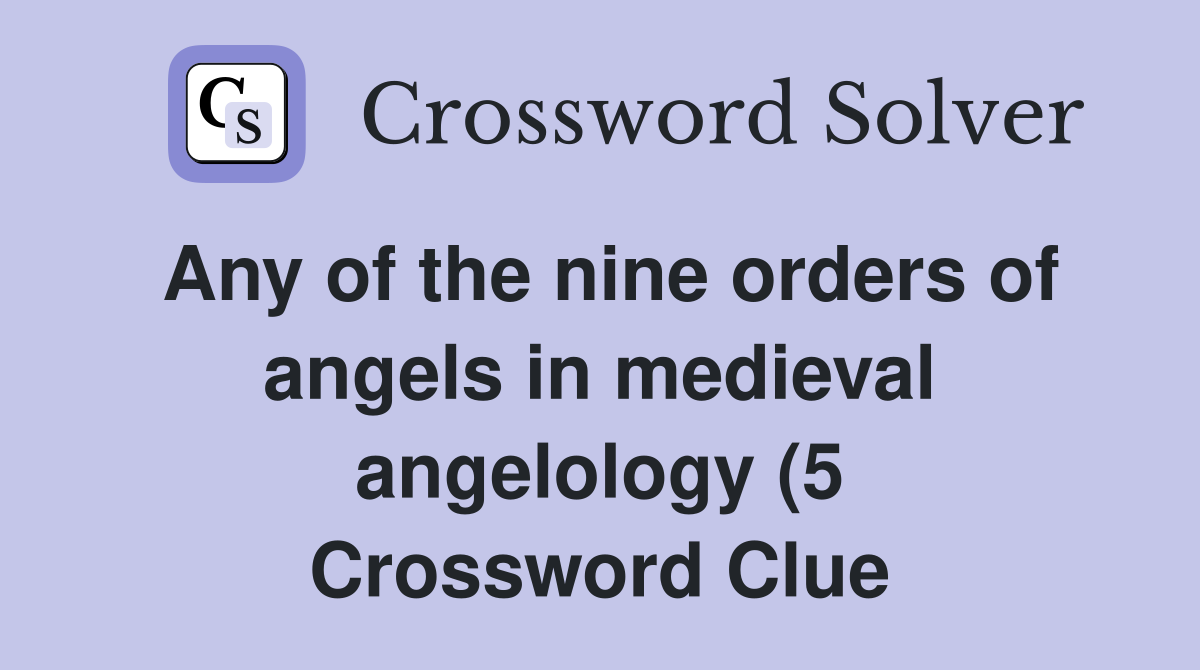 Any of the nine orders of angels in medieval angelology (5) Crossword Any of the nine orders of angels in medieval angelology (5) Crossword