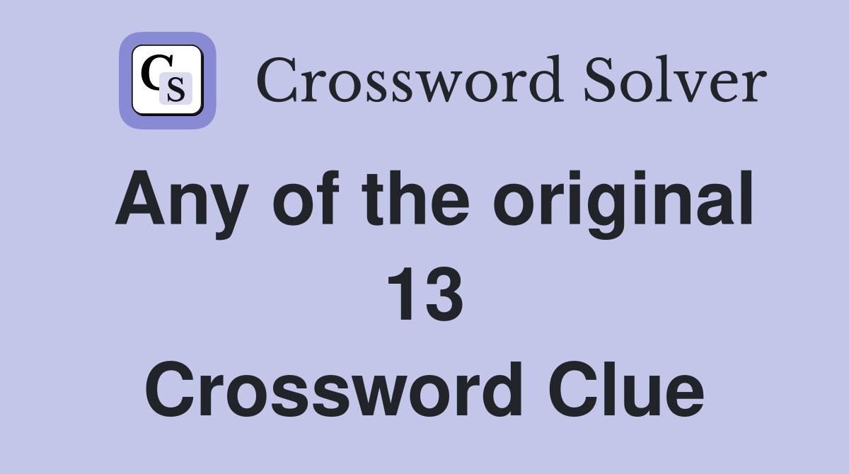Any of the original 13 Crossword Clue