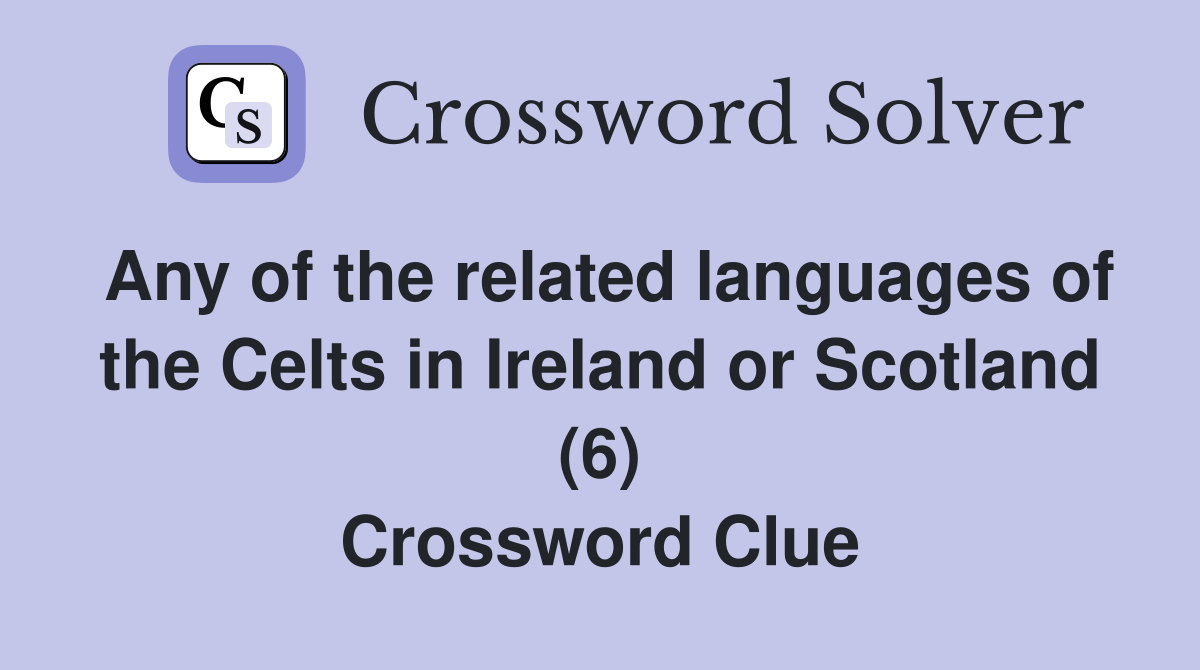 Any of the related languages of the Celts in Ireland or Scotland (6) Crossword Clue