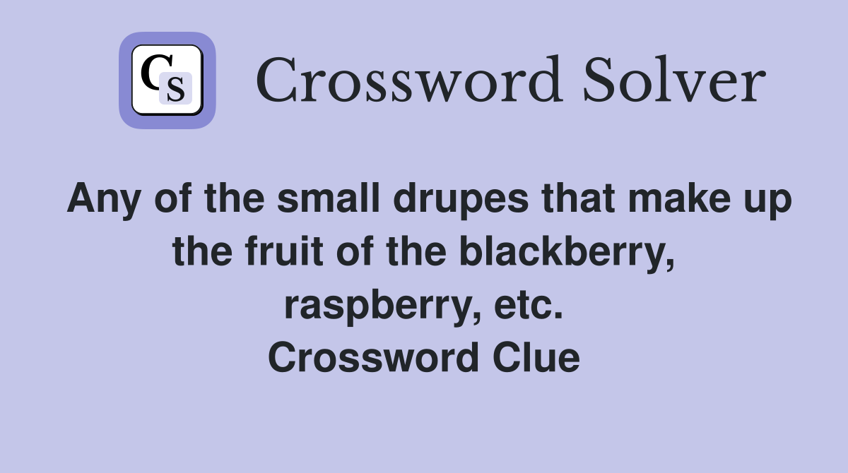 Any of the small drupes that make up the fruit of the blackberry, raspberry, etc. Crossword Clue
