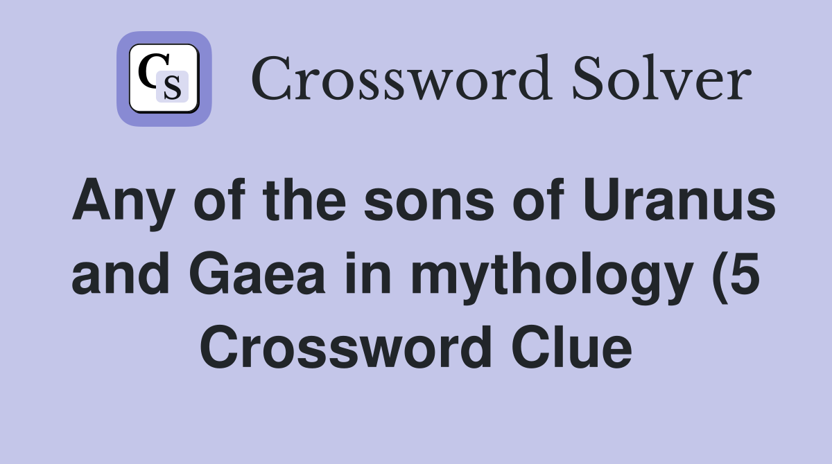 Any of the sons of Uranus and Gaea in mythology (5) Crossword Clue Any of the sons of Uranus and Gaea in mythology (5) Crossword Clue