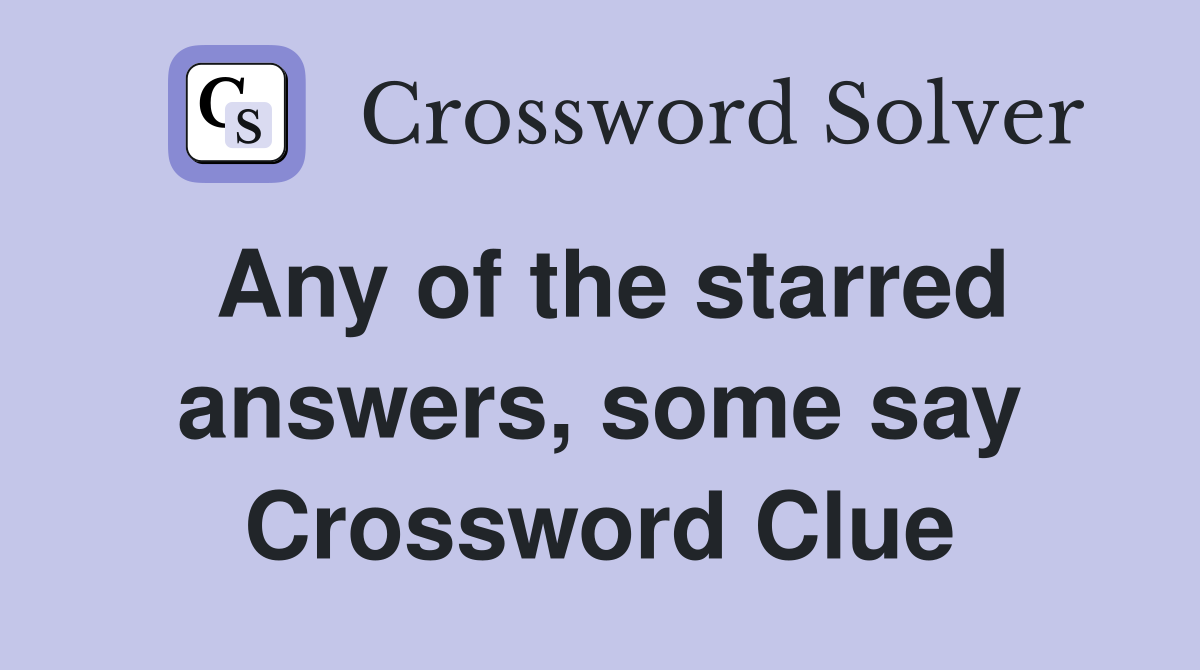 Any of the starred answers, some say Crossword Clue