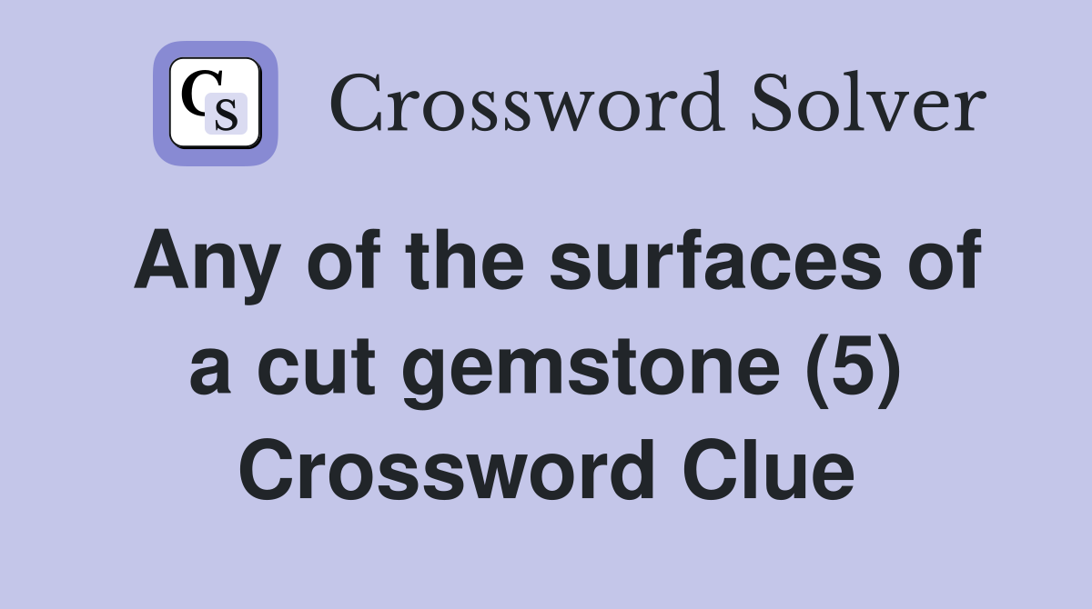 Any of the surfaces of a cut gemstone (5) Crossword Clue
