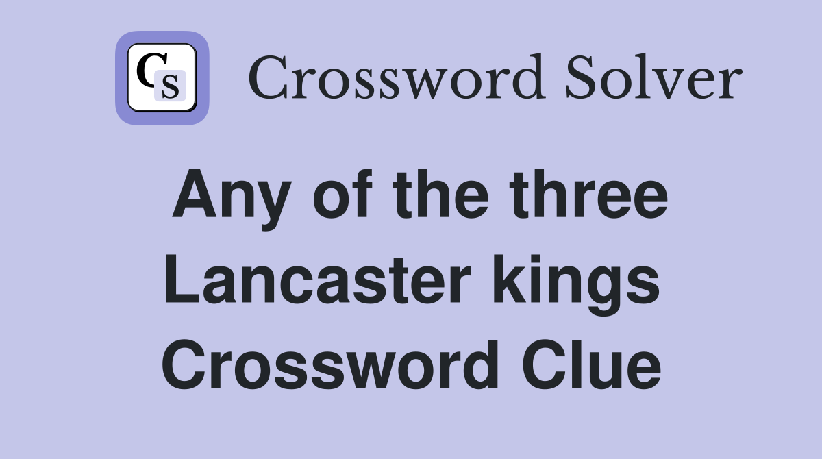 Any of the three Lancaster kings Crossword Clue