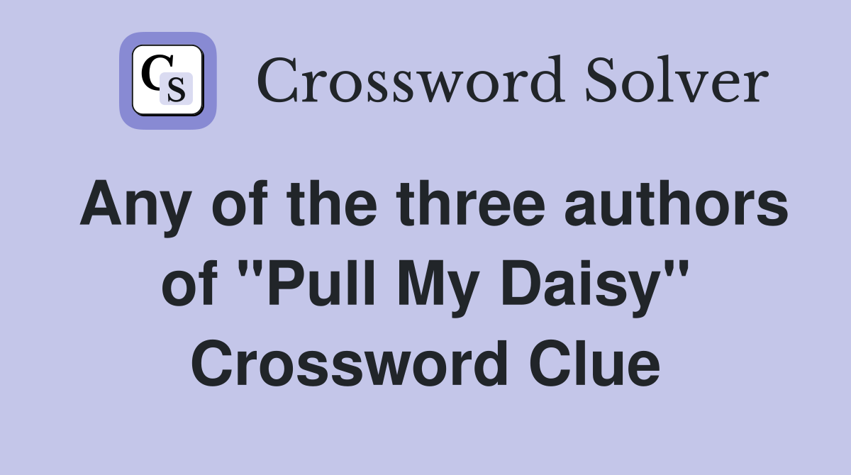 Any of the three authors of "Pull My Daisy" Crossword Clue