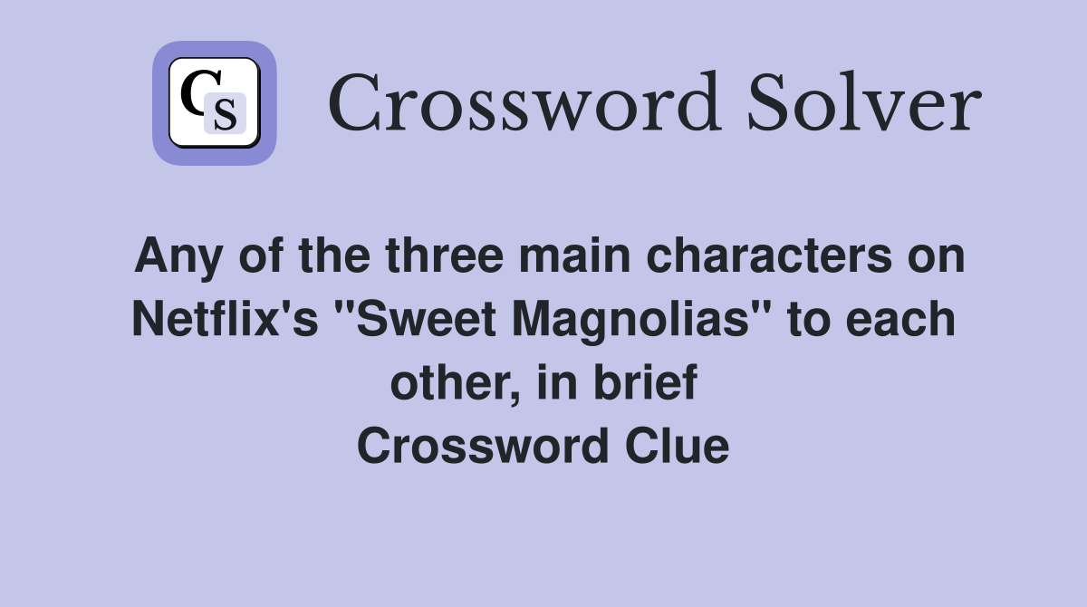 Any of the three main characters on Netflix's "Sweet Magnolias" to each other, in brief Crossword Clue