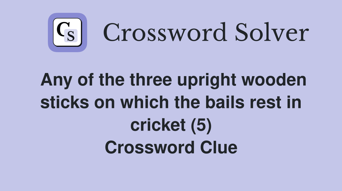 Any of the three upright wooden sticks on which the bails rest in cricket (5) Crossword Clue
