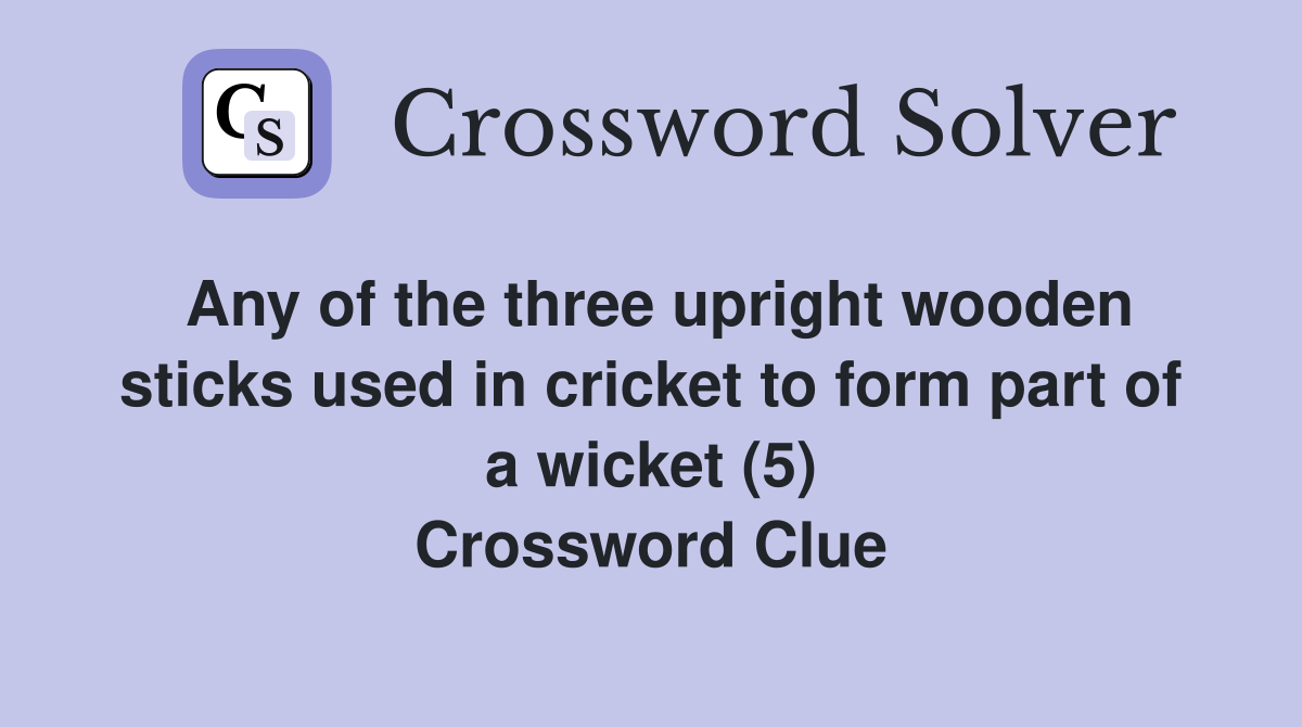 Any of the three upright wooden sticks used in cricket to form part of a wicket (5) Crossword Clue