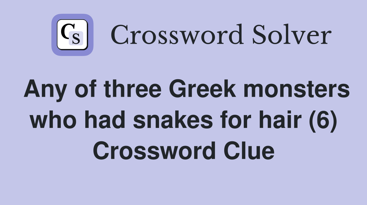 Any of three Greek monsters who had snakes for hair (6) Crossword Clue