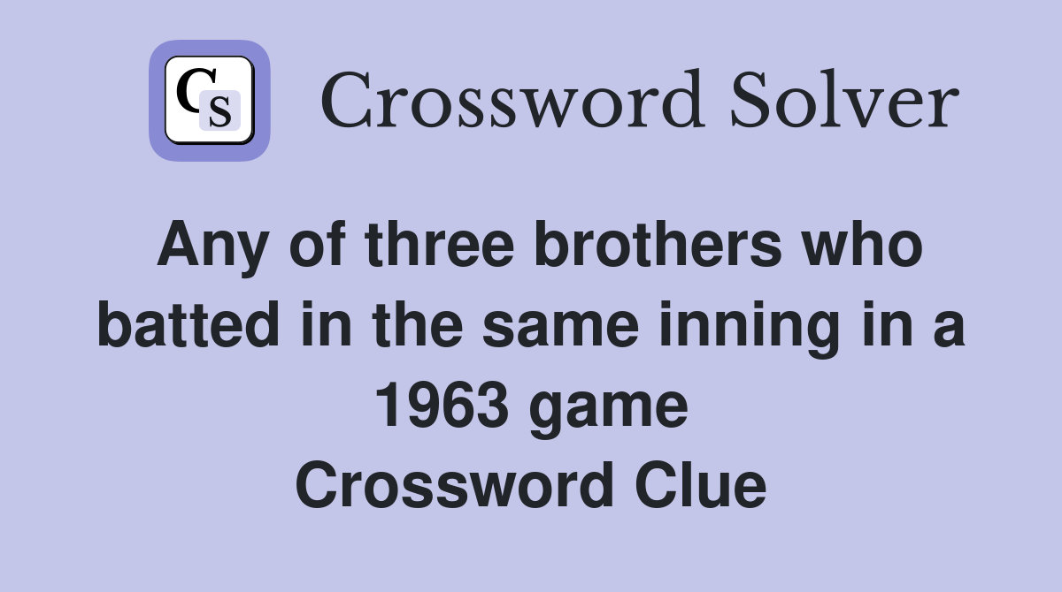 Any of three brothers who batted in the same inning in a 1963 game Crossword Clue